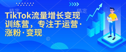 TikTok流量增长变现训练营，专注于运营·涨粉·变现-米创网