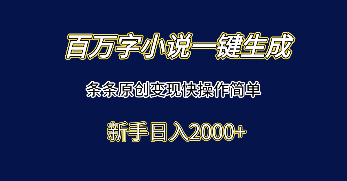 百万字小说一键生成，条条原创变现快操作简单新手日入2000+-米创网