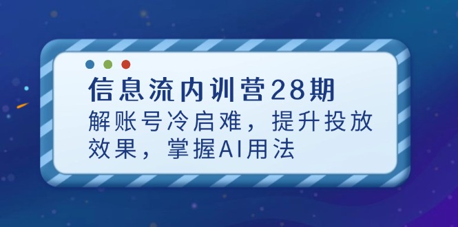 信息流内训营28期，解账号冷启难，提升投放效果，掌握AI用法-米创网