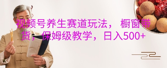 视频号养生赛道玩法， 橱窗带货，保姆级教学，日入5张-米创网
