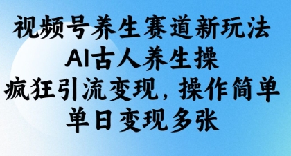 视频号养生赛道新玩法，AI古人养生操，疯狂引流变现，操作简单，单日变现多张-米创网