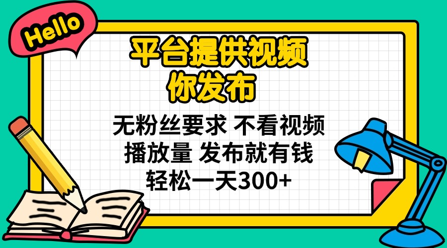 平台提供视频 你发布 无粉丝要求 不看视频播放量 发布就有钱 轻松一天300+-米创网