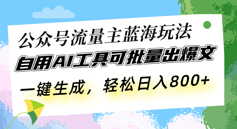 公众号流量主蓝海玩法 自用AI工具可批量出爆文，一键生成，轻松日入800-米创网