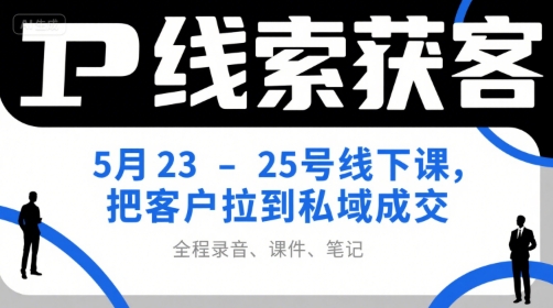 IP线索获客5月23-25号线下课，把客户拉到私域成交(录音+课件+笔记)-米创网
