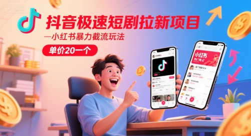 抖音极速短剧拉新项目，小红书暴力截流玩法，单价20一个-米创网