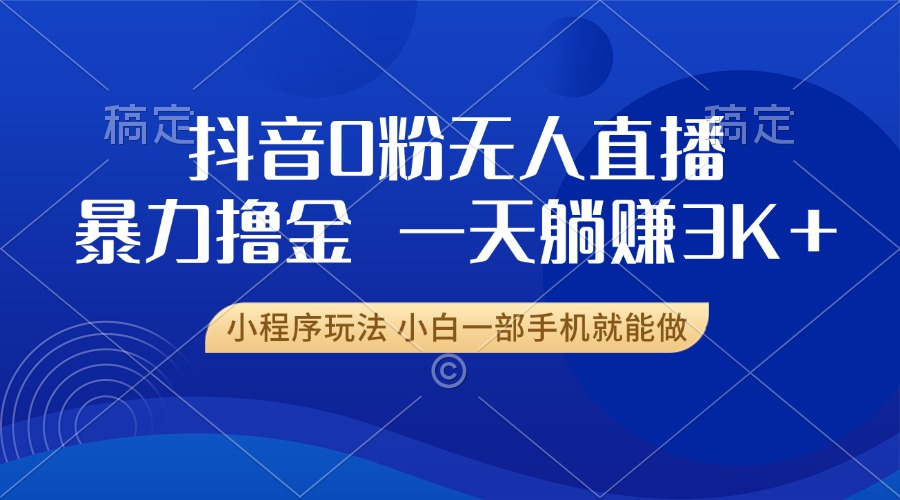 抖音0粉无人直播暴力掘金，一天躺赚3K+，小白一部手机就能做-米创网