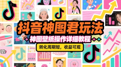 抖音神图君玩法，神图壁纸操作详细教程，转化周期短，收益可观-米创网