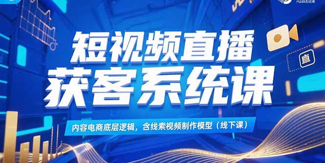短视频直播获客系统课，内容电商底层逻辑，含线索视频制作模型(线下课-米创网