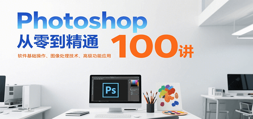 Photoshop从零到精通100讲：软件基础操作、图像处理技术、高级功能应用-米创网