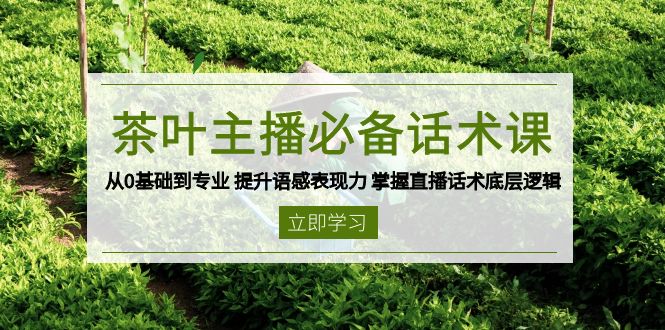 茶叶 主播必备话术课 从0基础到专业 提升语感表现力 掌握直播话术底层逻辑-米创网
