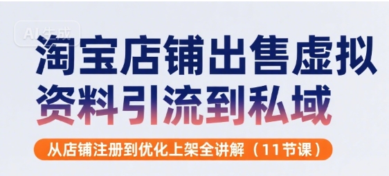 淘宝店铺出售虚拟资料引流到私域，从店铺注册到优化上架全讲解(11节课)-米创网