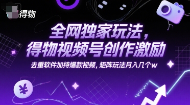 全网独家玩法，得物视频号创作激励 去重软件加持爆款视频，矩阵玩法月入几个w【揭秘】-米创网