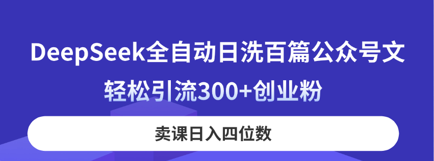 DeepSeek全自动日洗百篇公众号文，轻松引流300+创业粉，卖课日入四位数！-米创网