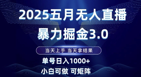2025五月无人直播暴力掘金3.0，当天上手，当天拿结果，单号日入1k+小白可做可矩阵【揭秘】-米创网