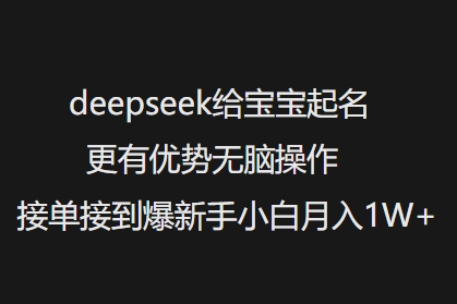deepseek给宝宝起名更有优势无脑操作接单接到爆新手小白月入1W+-米创网