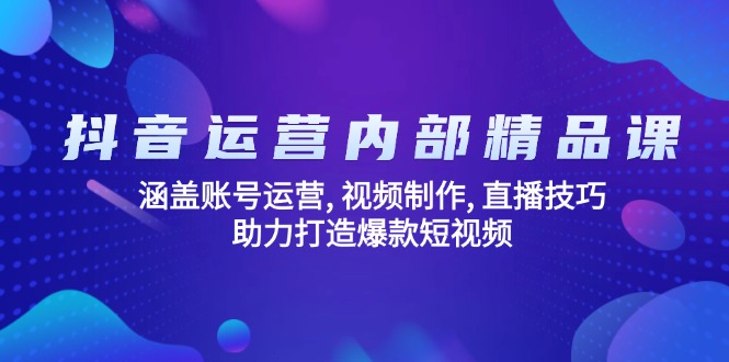 抖音运营内部精品课：涵盖账号运营, 视频制作, 直播技巧, 助力打造爆款…-米创网