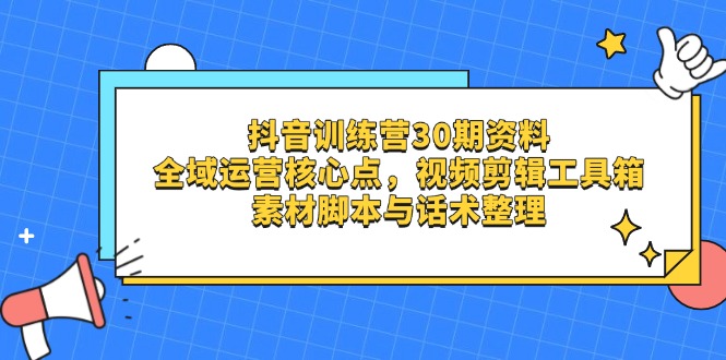 抖音训练营30期资料，全域运营核心点，视频剪辑工具箱 素材脚本与话术整理-米创网
