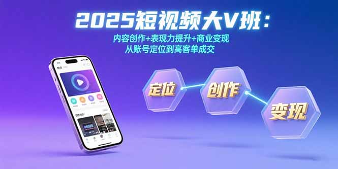 2025短视频大V班：内容创作+表现力提升+商业变现 从账号定位到高客单成交-米创网