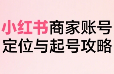 小红书电商全链路实战从定位到爆单，系统拆解小红书商家起号全流程(更新)-米创网