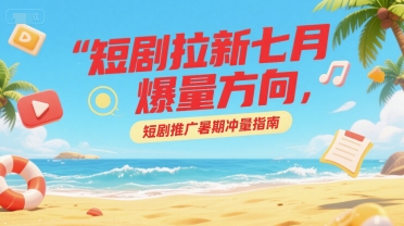 短剧拉新七月爆量方向，短剧推广暑期冲量指南-米创网
