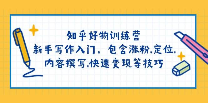 知乎好物训练营：新手写作入门，包含涨粉，定位，内容撰写，快速变现等技巧-米创网