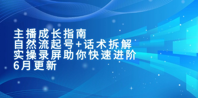 主播成长指南：自然流起号+话术拆解，实操录屏助你快速进阶(6月更新-米创网