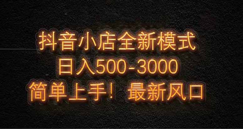抖音小店全新模式 最新风口，日收入500-5000+！小白简单上手-米创网