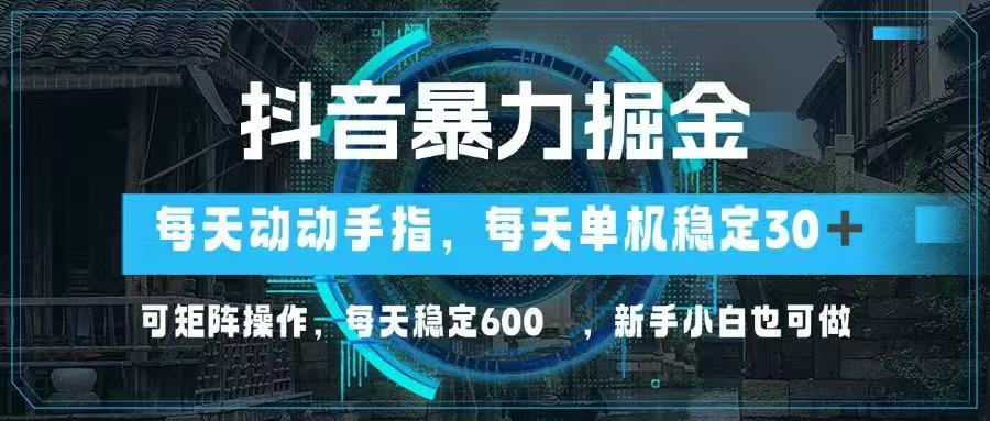 抖音暴力掘金，动动手指就可以，单机30+，可矩阵操作，每天稳定600+，…-米创网