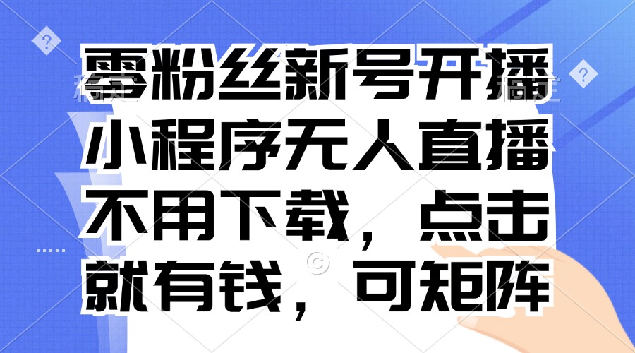 零粉丝新号开播 小程序无人直播，不用下载点击就有钱可矩阵-米创网