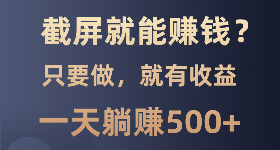 截屏就能赚钱？0门槛，只要做，100%有收益的一个项目，一天躺赚500+-米创网