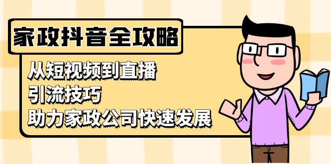 家政抖音运营指南：从短视频到直播，引流技巧，助力家政公司快速发展-米创网