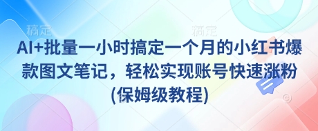 AI+批量一小时搞定一个月的小红书爆款图文笔记，轻松实现账号快速涨粉(保姆级教程)-米创网