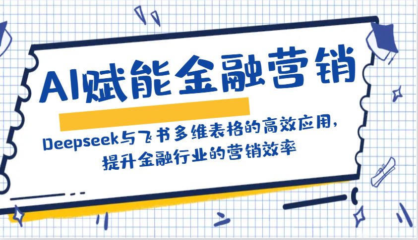 AI赋能金融营销：Deepseek与飞书多维表格的高效应用，提升金融行业的营销效率-米创网