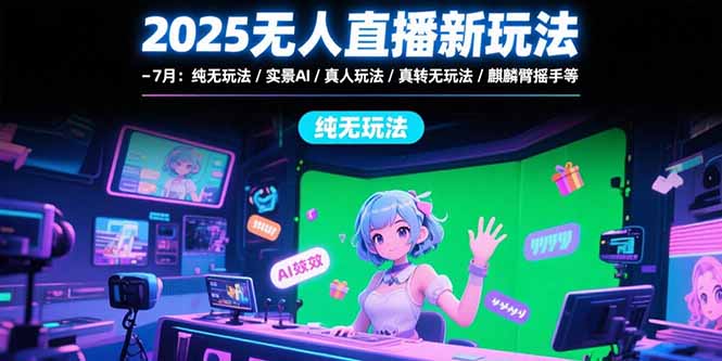 2025无人直播新玩法-7月：纯无玩法/实景AI/真人玩法/绿幕玩法/真转无玩法-米创网