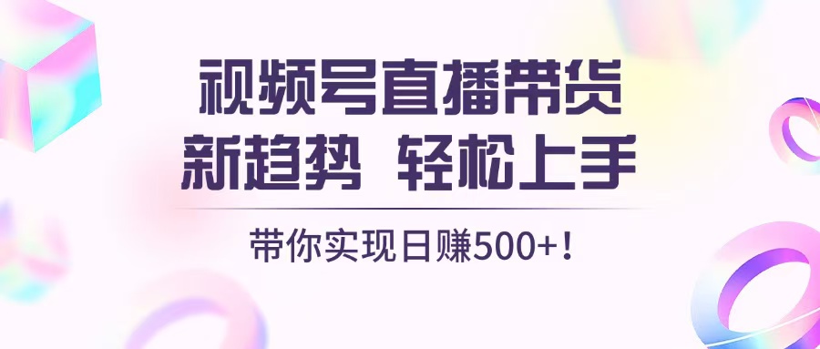 视频号直播带货新趋势，轻松上手，带你实现日赚500+-米创网