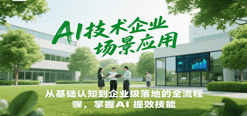 AI技术企业场景应用，从基础认知到企业级落地的全流程，掌握AI提效技能！-米创网