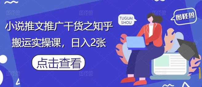 小说推文推广干货之知乎搬运实操课，日入2张-米创网