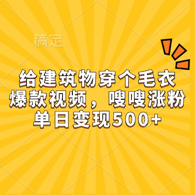 给建筑物穿个毛衣，爆款视频，嗖嗖涨粉，单日变现500+-米创网