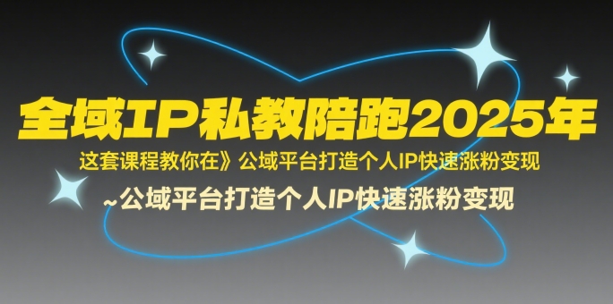 全域IP私教陪跑2025年，这套课程教你在​公域平台打造个人IP快速涨粉变现-米创网
