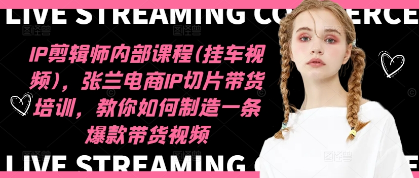 IP剪辑师内部课程(挂车视频)(更新12月)，张兰电商IP切片带货培训，教你如何制造一条爆款带货视频-米创网