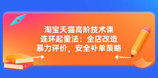 淘宝天猫高阶技术课：连环起量法：全店改造，暴力评价，安全补单策略-米创网