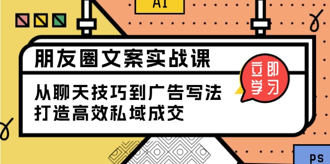 朋友圈文案实战课：从聊天技巧到广告写法，打造高效私域成交-米创网