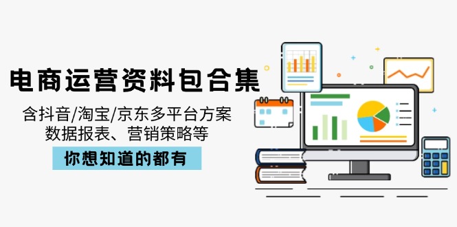 电商运营资料包合集，含抖音/淘宝/京东多平台方案，数据报表、营销策略等-米创网