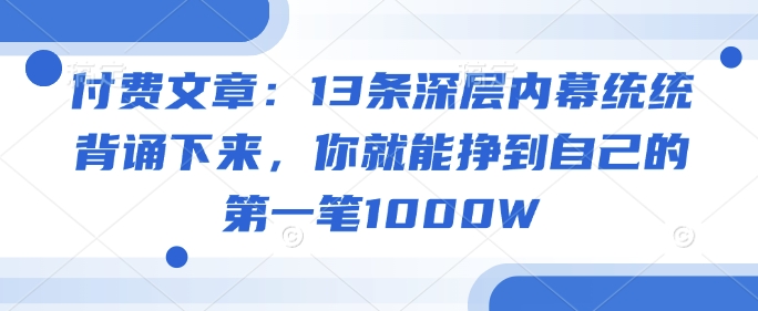 付费文章：13条深层内幕统统背诵下来，你就能挣到自己的第一笔1000W-米创网
