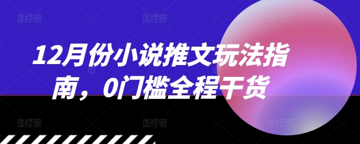 12月份小说推文玩法指南，0门槛全程干货-米创网