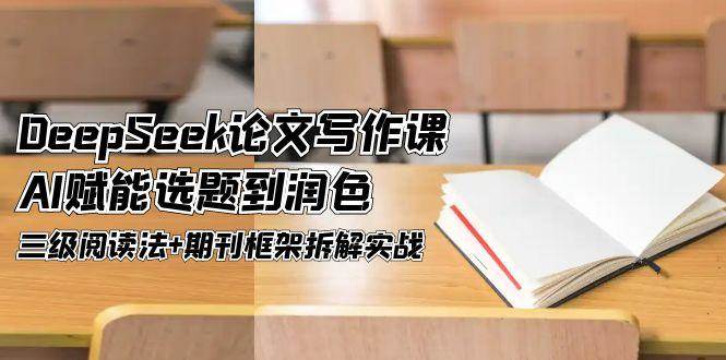 DeepSeek论文写作课，AI赋能选题到润色，三级阅读法+期刊框架拆解实战-米创网