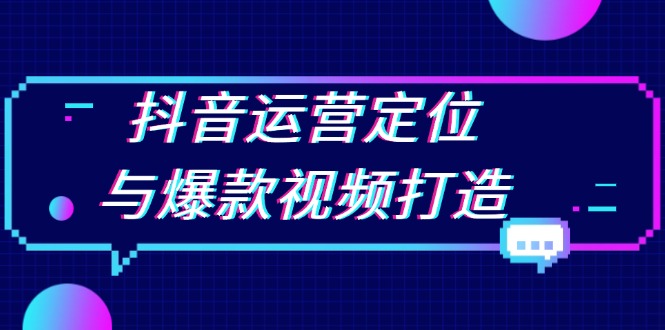 抖音运营定位与爆款视频打造：定位运营方向，挖掘爆款选题，提升播放量-米创网