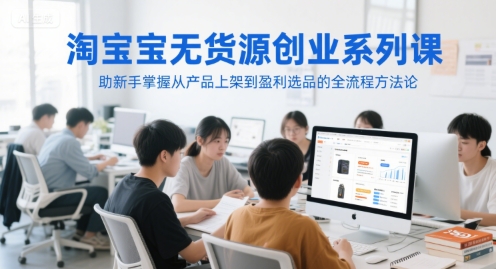 淘宝无货源创业系列课，助新手掌握从产品上架到盈利选品的全流程方法论-米创网