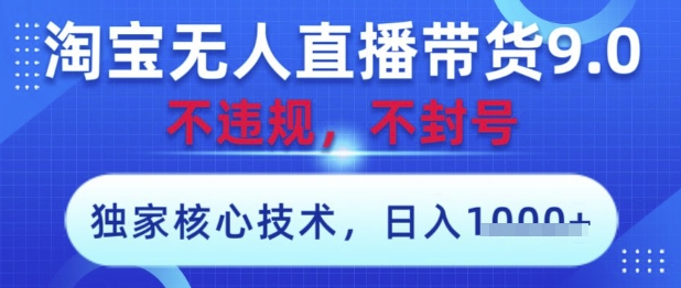 淘宝无人直播带货9.0 ，独家核心技术，不违规，不封号，操作简单，当天开播，当天见收益，日入数张【揭秘】-米创网