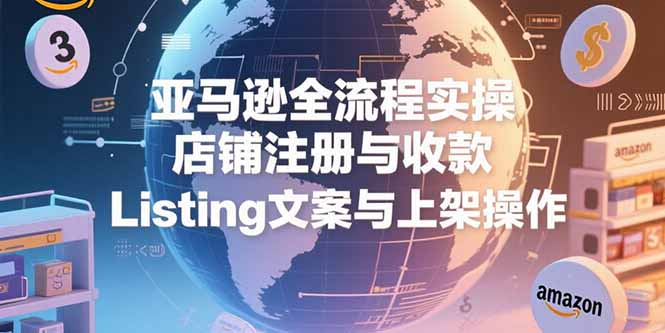 亚马逊全流程实操，店铺注册与收款，Listing文案与上架操作-米创网